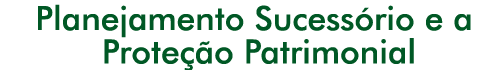 Planejamento Sucess�rio e a Prote��o Patrimonial